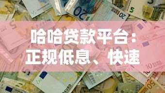 哈哈贷款平台:正规低息、快速放款,解决你的资金难题 哈哈贷款平台:正规低息、快速放款,解决你的资金难题