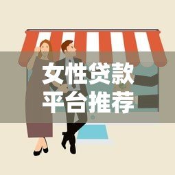 女性贷款平台推荐:10个正规低息易申请的渠道 女性贷款平台推荐:10个正规低息易申请的渠道