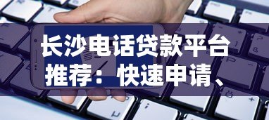 长沙电话贷款平台推荐：快速申请、低息放款攻略