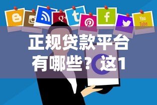 正规贷款平台有哪些?这10个靠谱渠道要收藏 正规贷款平台有哪些?这10个靠谱渠道要收藏