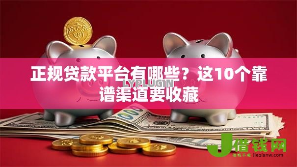 正规贷款平台有哪些?这10个靠谱渠道要收藏 正规贷款平台有哪些?这10个靠谱渠道要收藏