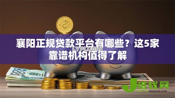 襄阳正规贷款平台有哪些？这5家靠谱机构值得了解