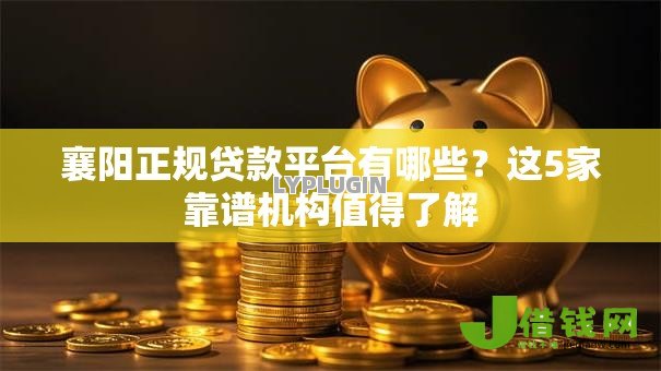 襄阳正规贷款平台有哪些？这5家靠谱机构值得了解