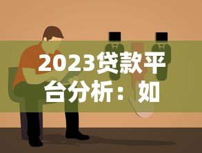2023贷款平台分析:如何选择靠谱平台及避坑指南 2023贷款平台分析:如何选择靠谱平台及避坑指南