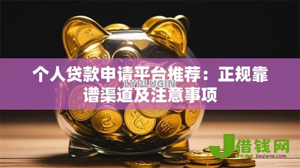 个人贷款申请平台推荐：正规靠谱渠道及注意事项