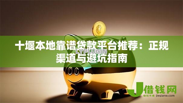 十堰本地靠谱贷款平台推荐:正规渠道与避坑指南 十堰本地靠谱贷款平台推荐:正规渠道与避坑指南