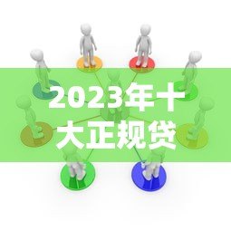 2023年十大正规贷款平台推荐及准入条件解析 2023年十大正规贷款平台推荐及准入条件解析