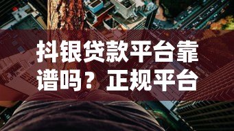 抖银贷款平台靠谱吗？正规平台申请攻略及风险提示