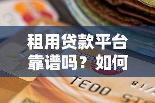 租用贷款平台靠谱吗？如何选择？这几点必须了解