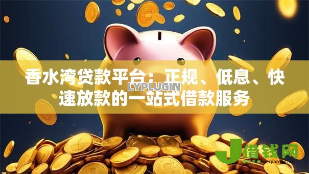 香水湾贷款平台：正规、低息、快速放款的一站式借款服务