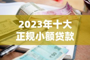 2023年十大正规小额贷款平台推荐：快速到账、低息安全