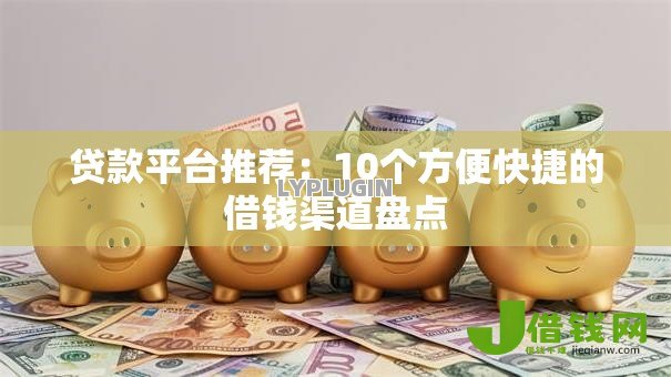 贷款平台推荐：10个方便快捷的借钱渠道盘点