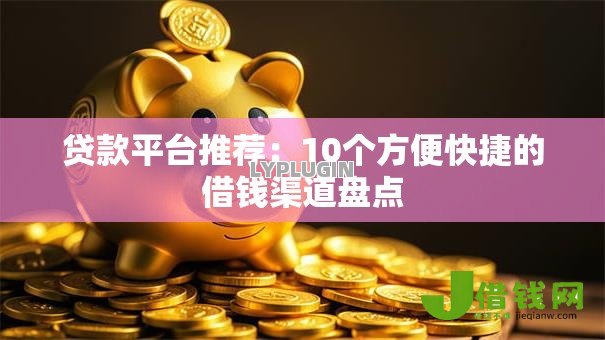 贷款平台推荐：10个方便快捷的借钱渠道盘点