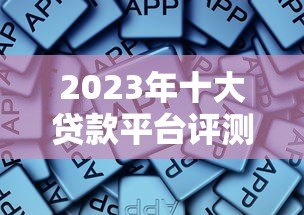 2023年十大贷款平台评测：哪个平台更靠谱？