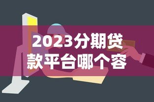 2023分期贷款平台哪个容易下款？这10个平台审核快、门槛低