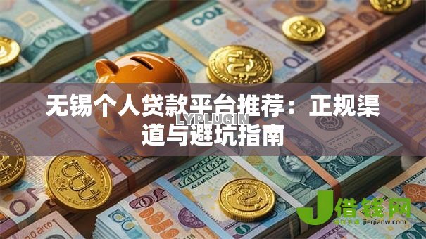 无锡个人贷款平台推荐：正规渠道与避坑指南