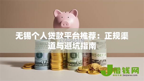 无锡个人贷款平台推荐：正规渠道与避坑指南