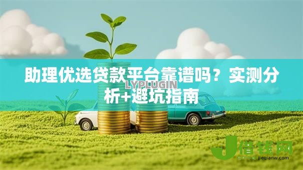 助理优选贷款平台靠谱吗？实测分析+避坑指南