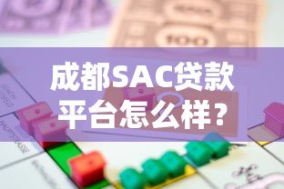 成都SAC贷款平台怎么样？正规性、利率、申请流程全面解析