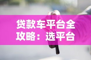 贷款车平台全攻略：选平台技巧、流程解析与避坑指南