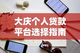 大庆个人贷款平台选择指南：正规渠道与避坑技巧