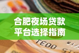 合肥夜场贷款平台选择指南:正规渠道与风险提醒 合肥夜场贷款平台选择指南:正规渠道与风险提醒
