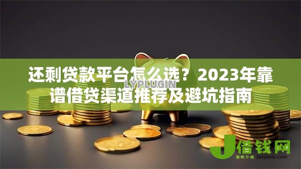 还剩贷款平台怎么选？2023年靠谱借贷渠道推荐及避坑指南