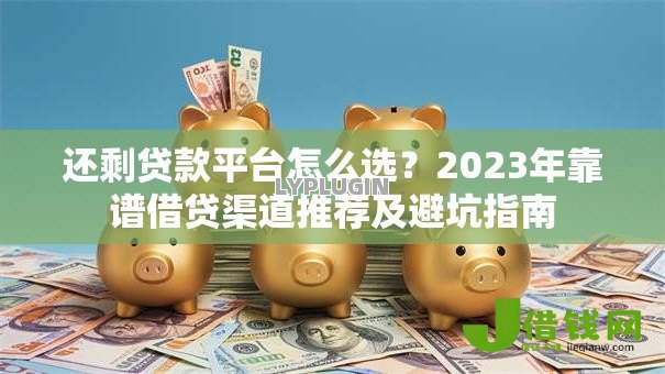 还剩贷款平台怎么选？2023年靠谱借贷渠道推荐及避坑指南