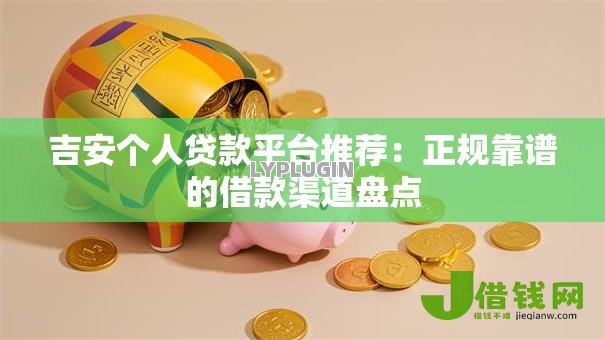吉安个人贷款平台推荐:正规靠谱的借款渠道盘点 吉安个人贷款平台推荐:正规靠谱的借款渠道盘点