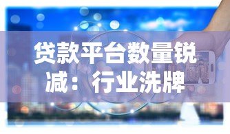 贷款平台数量锐减：行业洗牌背后的原因与应对策略