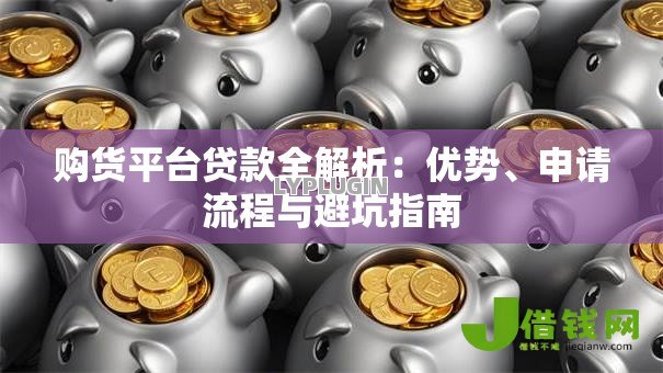 购货平台贷款全解析:优势、申请流程与避坑指南 购货平台贷款全解析:优势、申请流程与避坑指南
