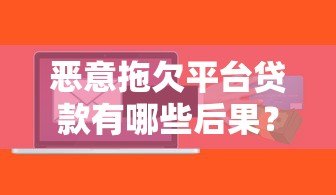 恶意拖欠平台贷款有哪些后果？如何应对贷款逾期问题