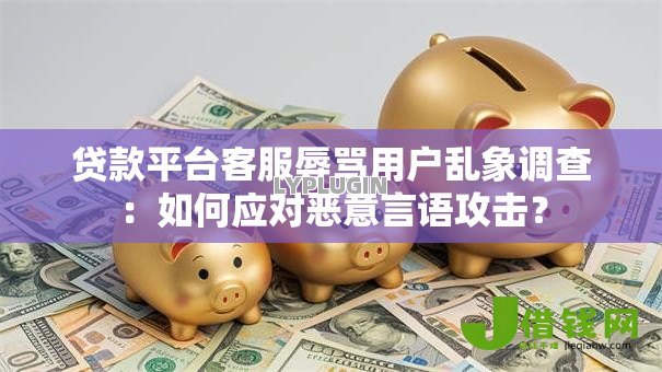 贷款平台客服辱骂用户乱象调查:如何应对恶意言语攻击? 贷款平台客服辱骂用户乱象调查:如何应对恶意言语攻击?