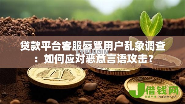 贷款平台客服辱骂用户乱象调查:如何应对恶意言语攻击? 贷款平台客服辱骂用户乱象调查:如何应对恶意言语攻击?