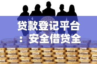 贷款登记平台：安全借贷全流程解析与注意事项