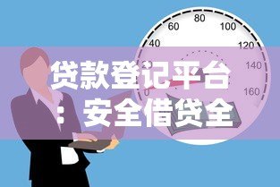 贷款登记平台：安全借贷全流程解析与注意事项