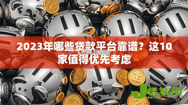 2023年哪些贷款平台靠谱?这10家值得优先考虑 2023年哪些贷款平台靠谱?这10家值得优先考虑
