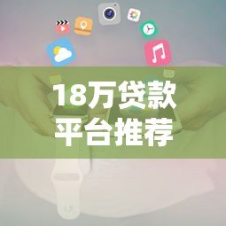 18万贷款平台推荐:正规低息渠道及申请攻略 18万贷款平台推荐:正规低息渠道及申请攻略