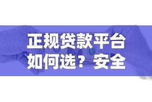 正规贷款平台如何选?安全借贷避坑指南 正规贷款平台如何选?安全借贷避坑指南