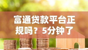 富通贷款平台正规吗?5分钟了解真实利率与申请条件 富通贷款平台正规吗?5分钟了解真实利率与申请条件
