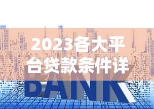 2023各大平台贷款条件详解及申请攻略 2023各大平台贷款条件详解及申请攻略