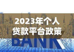 2023年个人贷款平台政策解读：利率、资质、风控全解析
