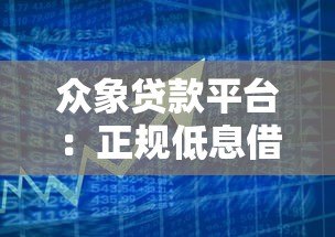 众象贷款平台：正规低息借贷服务，解决短期资金难题