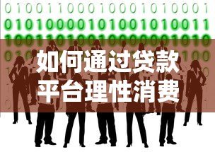 如何通过贷款平台理性消费?这5个技巧帮你避免过度负债 如何通过贷款平台理性消费?这5个技巧帮你避免过度负债