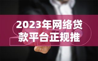 2023年网络贷款平台正规推荐及避坑指南