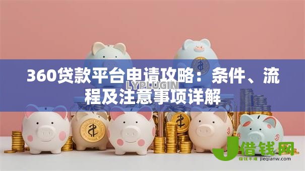 360贷款平台申请攻略：条件、流程及注意事项详解
