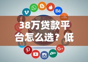 38万贷款平台怎么选?低息贷款申请攻略全解析 38万贷款平台怎么选?低息贷款申请攻略全解析