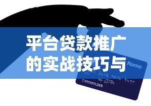 平台贷款推广的实战技巧与高效获客策略