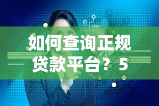 如何查询正规贷款平台?5步教你避开风险选低息产品 如何查询正规贷款平台?5步教你避开风险选低息产品