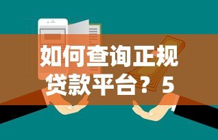 如何查询正规贷款平台?5步教你避开风险选低息产品 如何查询正规贷款平台?5步教你避开风险选低息产品